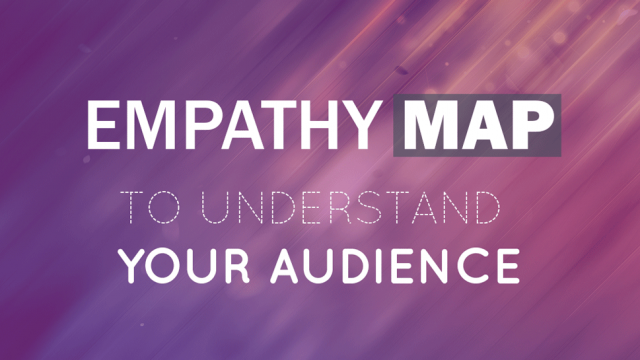 How to Use an Empathy Map to Understand Your Audience