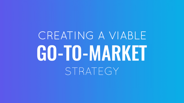 Step-By-Step Guide to Creating a Viable Go to Market Strategy