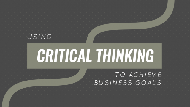 Using Critical Thinking to Achieve Business Goals